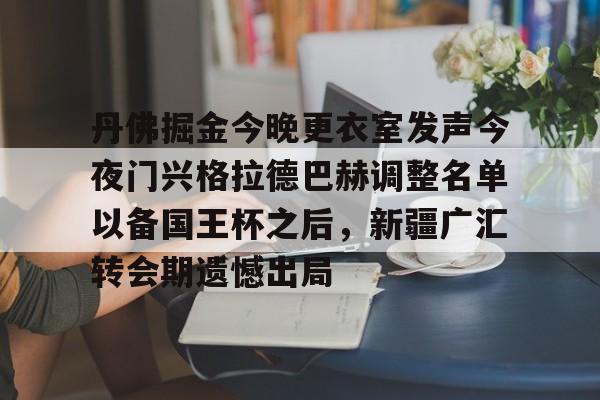 九游体育下载-丹佛掘金今晚更衣室发声今夜门兴格拉德巴赫调整名单以备国王杯之后，新疆广汇转会期遗憾出局